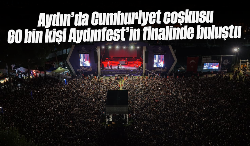 Aydın’da Cumhuriyet coşkusu: 60 bin kişi Aydınfest’in finalinde buluştu