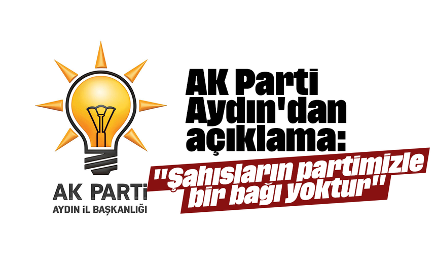 AK Parti Aydın'dan açıklama "Şahısların partimizle bir bağı yoktur"