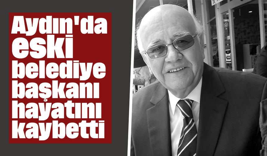 Aydın'da eski belediye başkanı hayatını kaybetti