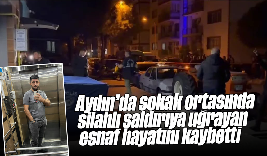 Aydın’da sokak ortasında silahlı saldırıya uğrayan esnaf hayatını kaybetti