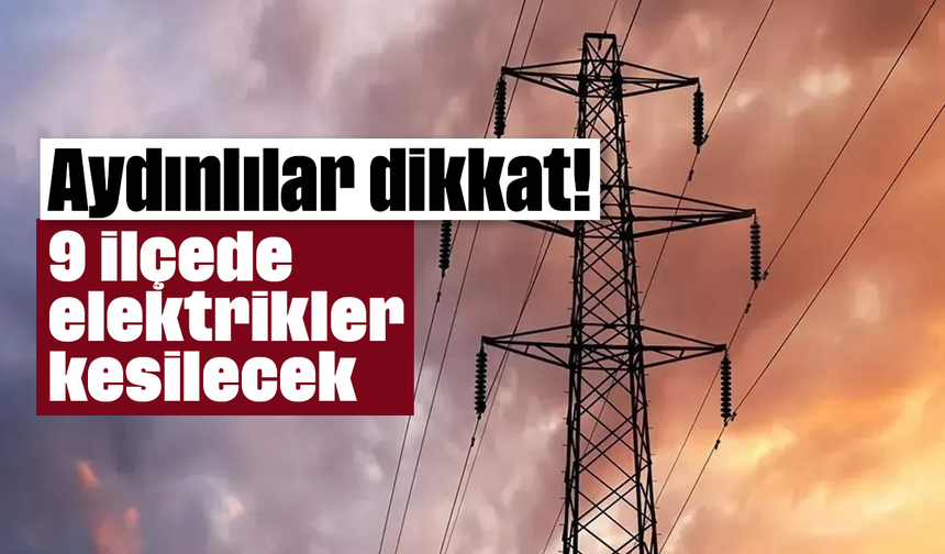 Aydınlılar dikkat! 9 ilçede elektrikler kesilecek