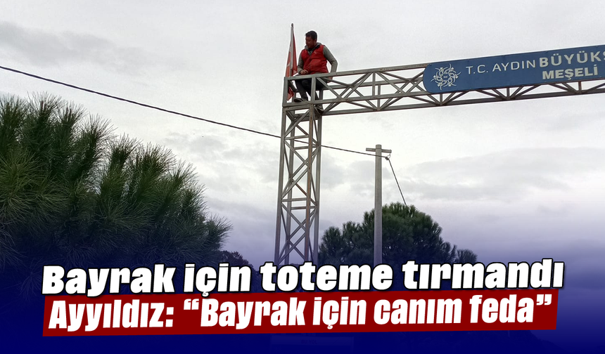 Bayrak için toteme tırmandı: Ayyıldız: “Bayrak için canım feda”