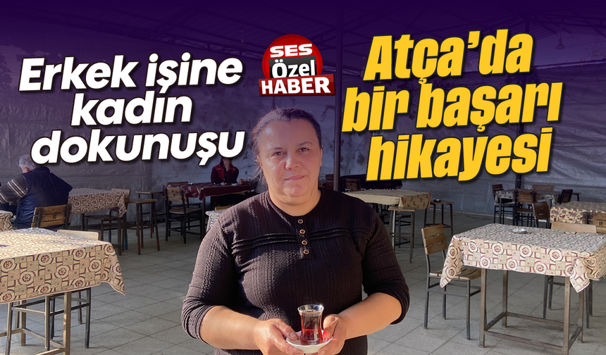 Erkek işine kadın dokunuşu: Atça’da bir başarı hikayesi