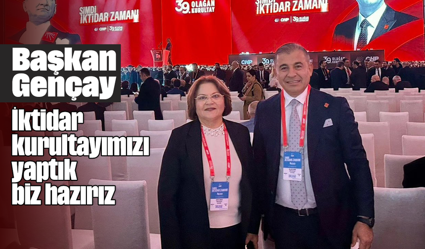 Başkan Gençay “İktidar kurultayımızı yaptık, biz hazırız”