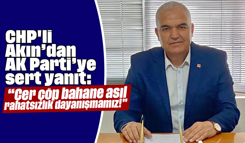 CHP'li Akın’dan AK Parti’ye sert yanıt: “Çer çöp bahane, asıl rahatsızlık dayanışmamız!”