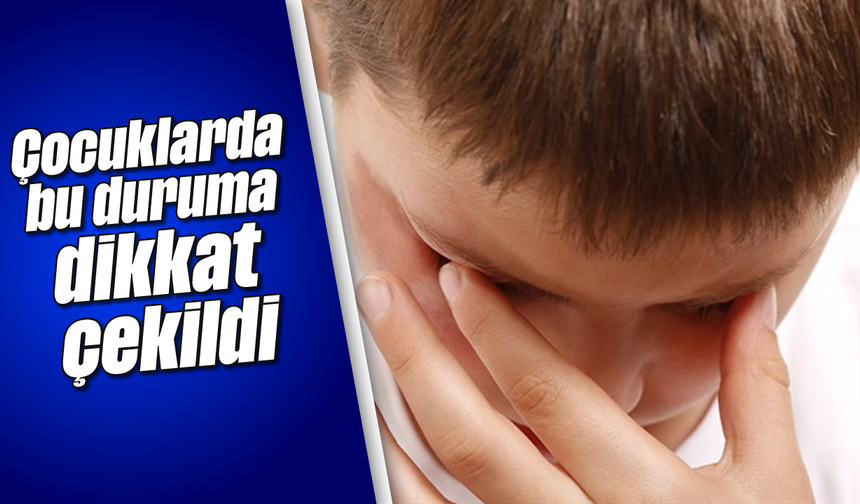 Çocuklarda bu duruma dikkat çekildi