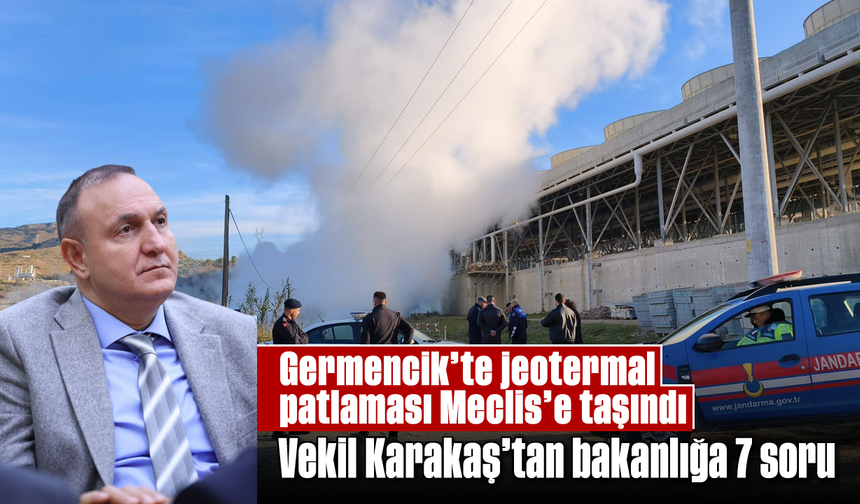 Germencik'te jeotermal patlaması Meclis’e taşındı: Vekil Karakaş’tan bakanlığa 7 soru