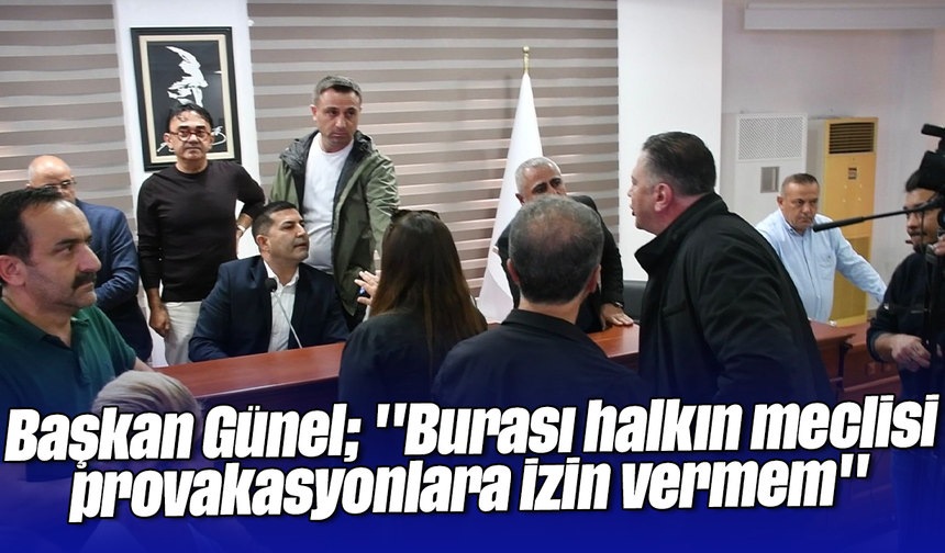 Başkan Günel; ''Burası halkın meclisi provakasyonlara izin vermem''