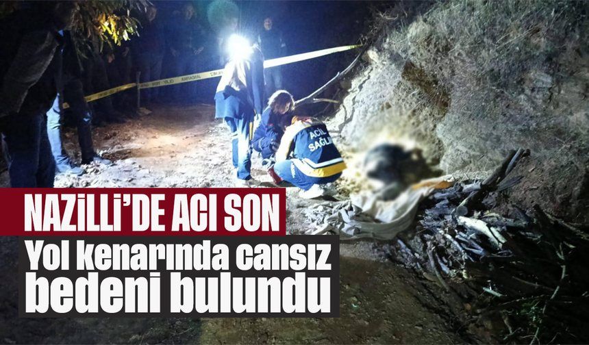 Nazilli’de acı son: Yol kenarında cansı bedeni bulundu