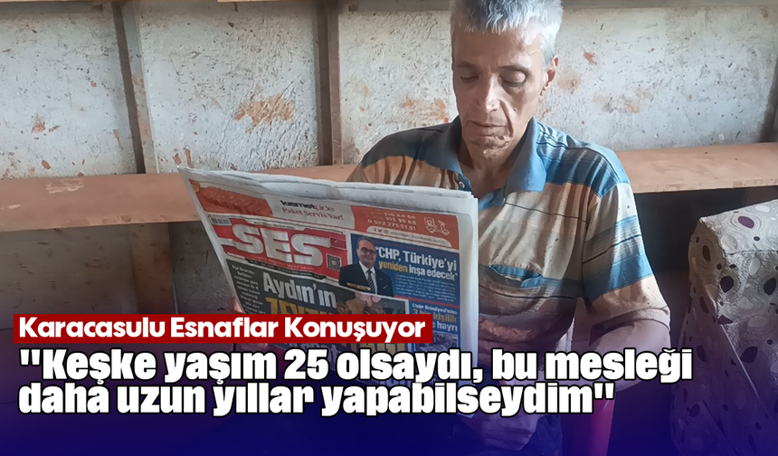 Karacasulu Esnaflar Konuşuyor: "Keşke yaşım 25 olsaydı, bu mesleği daha uzun yıllar yapabilseydim"