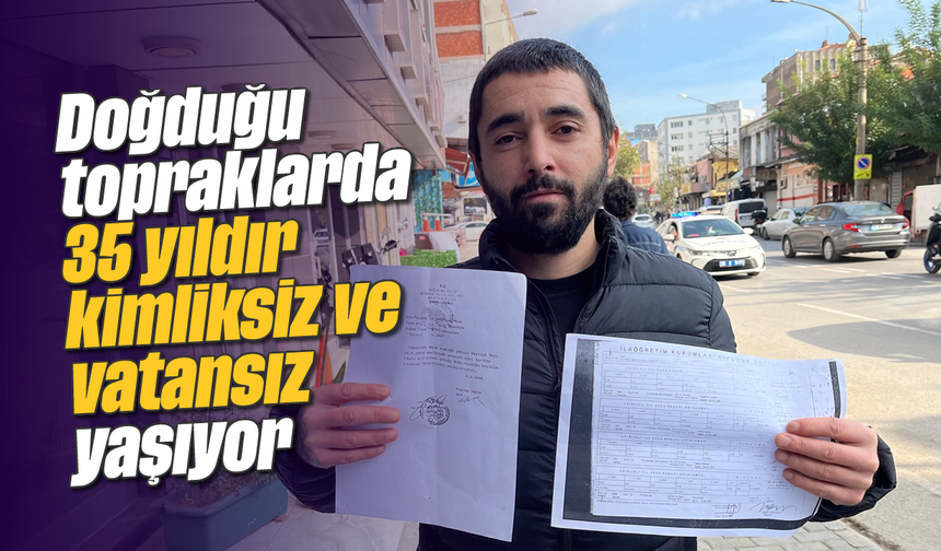 Doğduğu topraklarda 35 yıldır kimliksiz ve vatansız yaşıyor