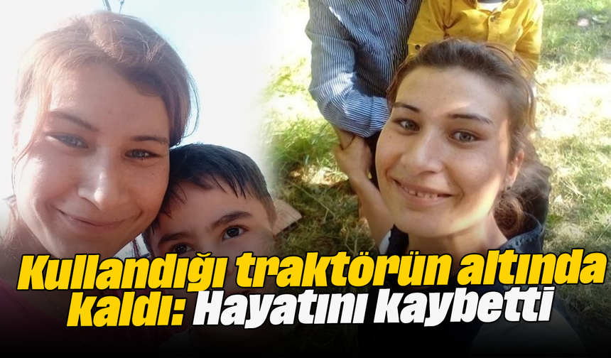 Kullandığı traktörün altında kaldı: Hayatını kaybetti