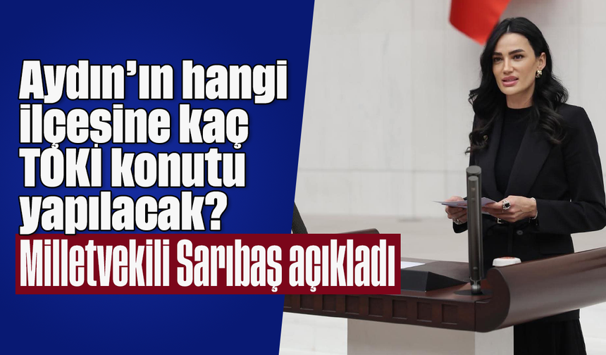 Aydın’ın hangi ilçesine kaç TOKİ konutu yapılacak? Milletvekili Sarıbaş, açıkladı