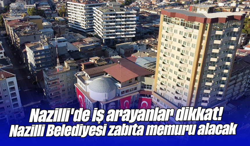 Nazilli'de iş arayanlar dikkat! Nazilli Belediyesi zabıta memuru alacak