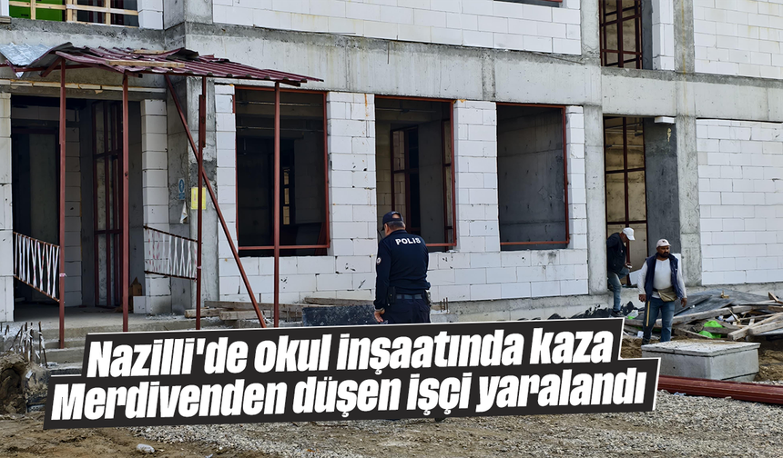 Nazilli'de okul inşaatında kaza: Merdivenden düşen işçi yaralandı
