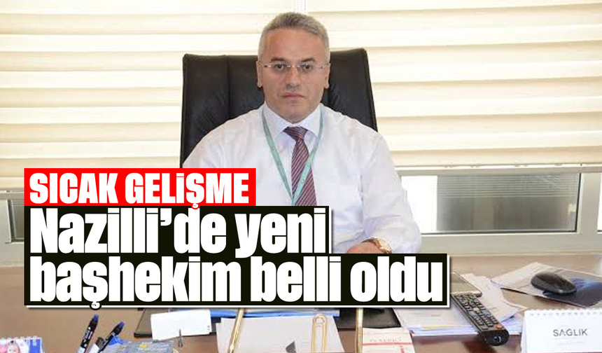 Sıcak gelişme: Nazilli’de yeni başhekim belli oldu