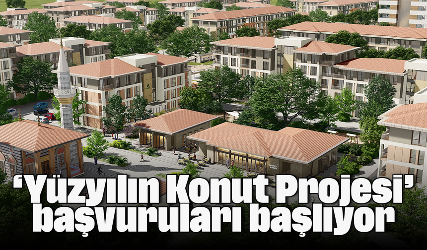 ‘Yüzyılın Konut Projesi’ başvuruları başlıyor
