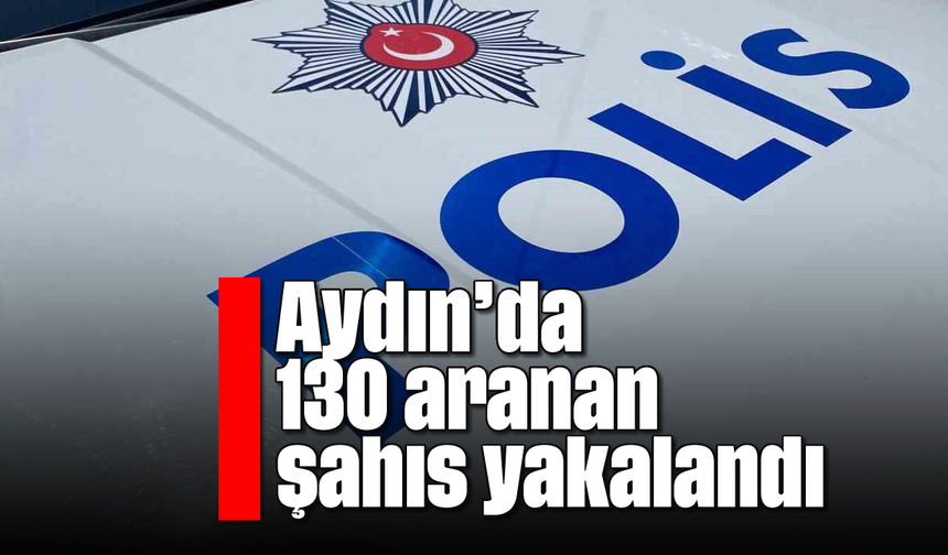 Aydın'da 130 aranan şahıs yakalandı