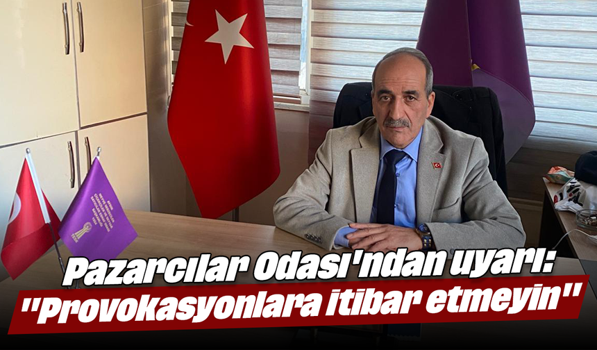 Pazarcılar Odası'ndan uyarı: "Provokasyonlara itibar etmeyin"