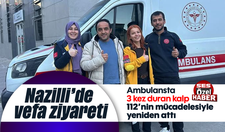 Nazilli'de vefa ziyareti: Ambulansta 3 kez duran kalp, 112’nin mücadelesiyle yeniden attı