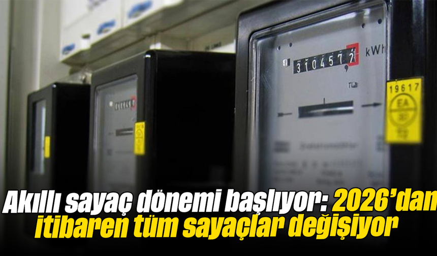 Akıllı sayaç dönemi başlıyor: 2026’dan itibaren tüm sayaçlar değişiyor