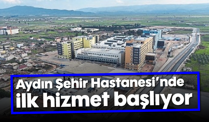 Aydın Şehir Hastanesi’nde ilk hizmet başlıyor