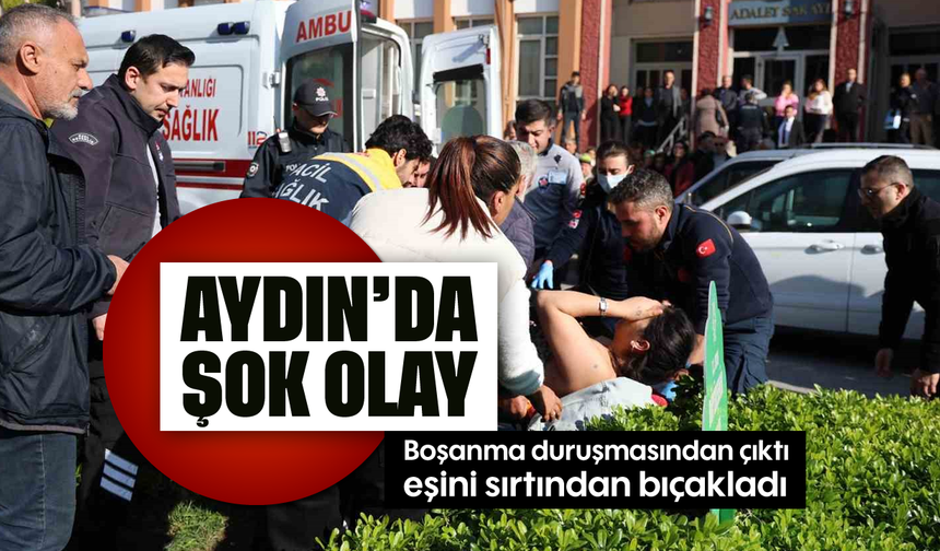 Aydın'da şok olay: Boşanma duruşmasından çıktı, eşini sırtından bıçakladı