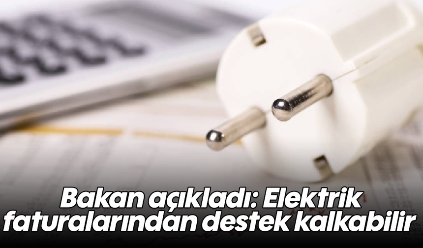 Bakan açıkladı: Elektrik faturalarından destek kalkabilir