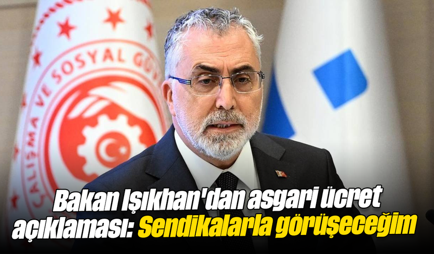 Bakan Işıkhan'dan asgari ücret açıklaması: Sendikalarla görüşeceğim