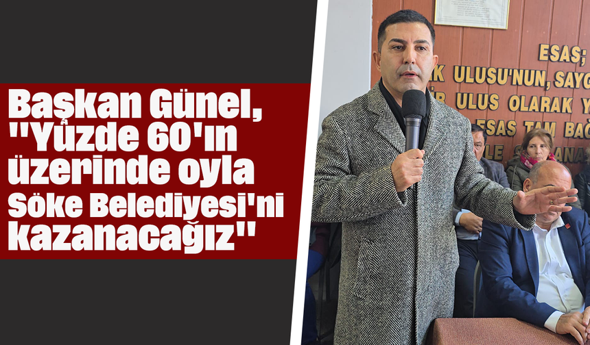 Başkan Günel, "Yüzde 60'ın üzerinde oyla Söke Belediyesi'ni kazanacağız"