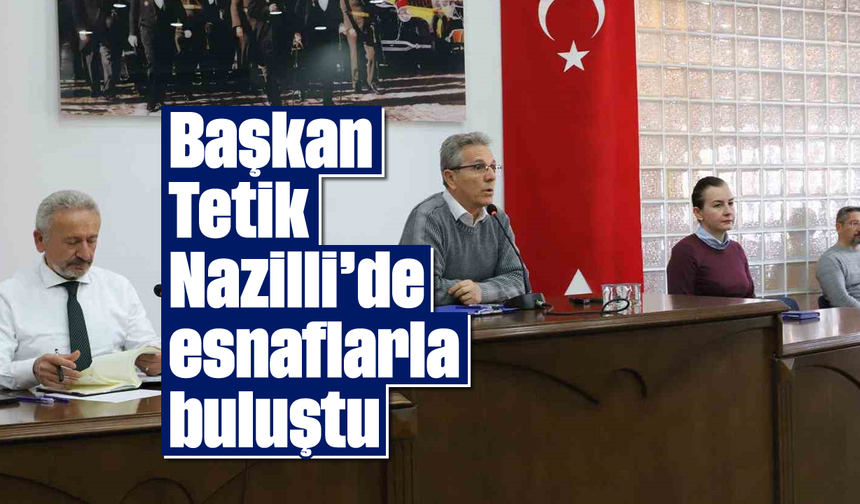 Başkan Tetik, Nazilli’de esnaflarla buluştu