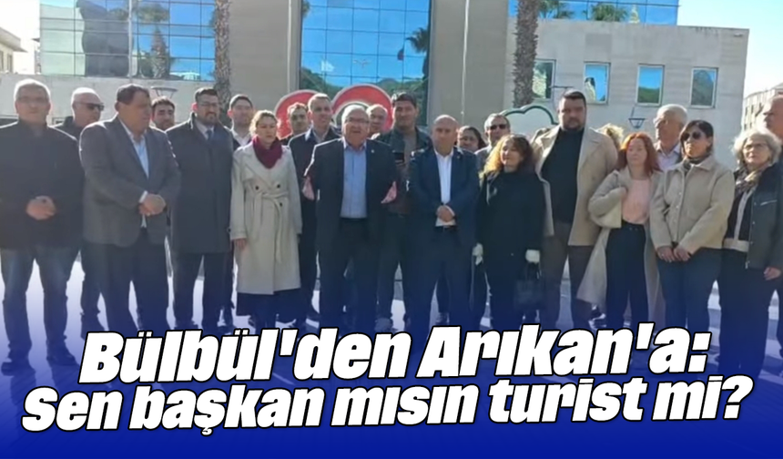 Bülbül'den Arıkan'a, "Sen başkan mısın, turist mi?"