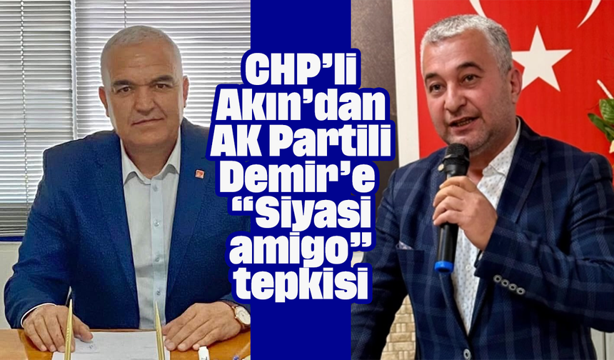 CHP’li Akın’dan AK Partili Demir’e “Siyasi amigo” tepkisi