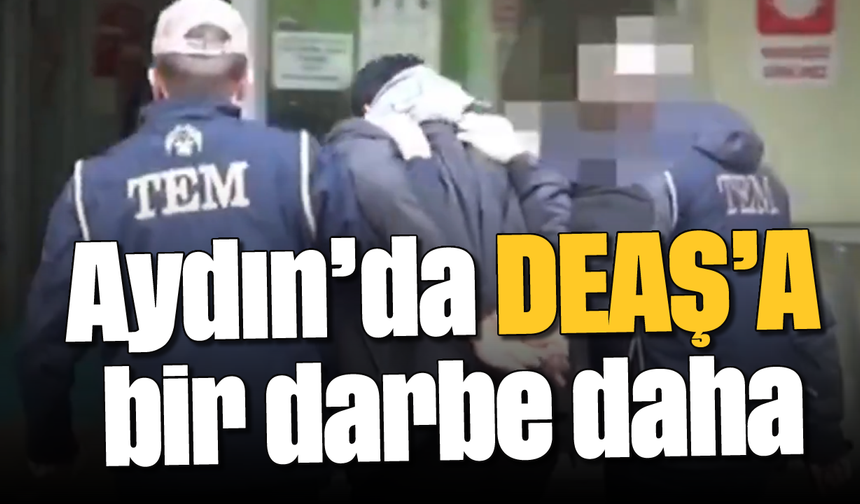 Aydın’da DEAŞ’A bir darbe daha