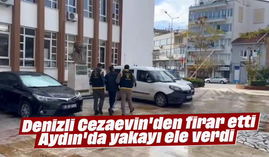 Denizli Cezaevin'den firar etti, Aydın'da yakayı ele verdi