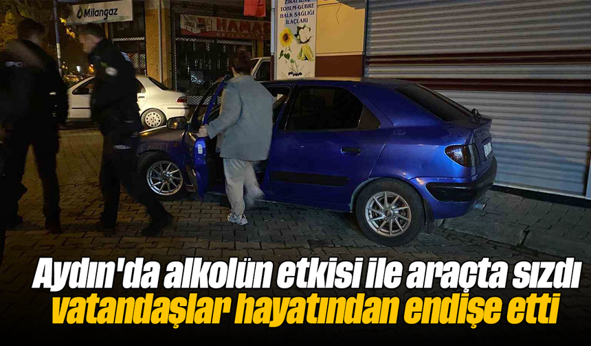 Aydın'da alkolün etkisi ile araçta sızdı, vatandaşlar hayatından endişe etti