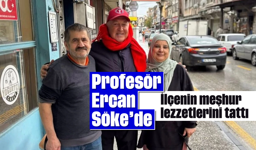 Profesör Ercan Söke’de: İlçenin meşhur lezzetlerini tattı