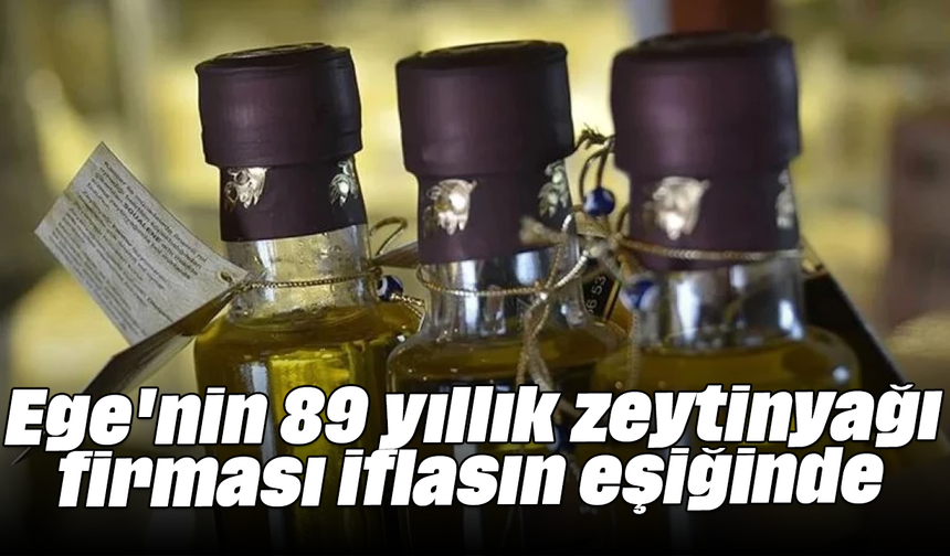 Ege'nin 89 yıllık zeytinyağı firması iflasın eşiğinde