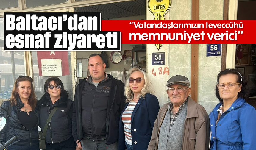Baltacı’dan esnaf ziyareti: “Vatandaşlarımızın teveccühü memnuniyet verici”