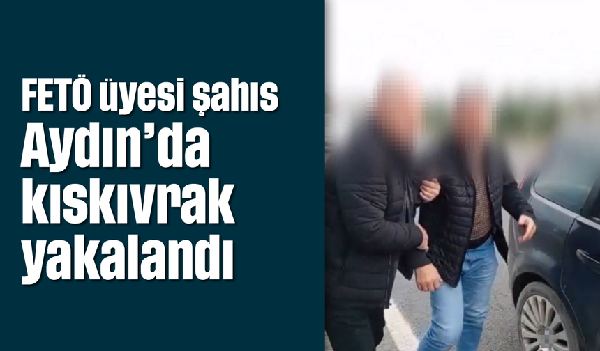 FETÖ üyesi şahıs, Aydın’da kıskıvrak yakalandı