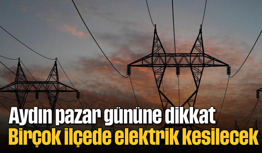 Aydın pazar gününe dikkat: Birçok ilçede elektrik kesilecek