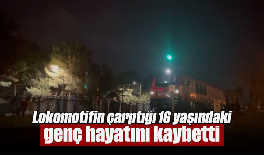 Lokomotifin çarptığı 16 yaşındaki genç hayatını kaybetti
