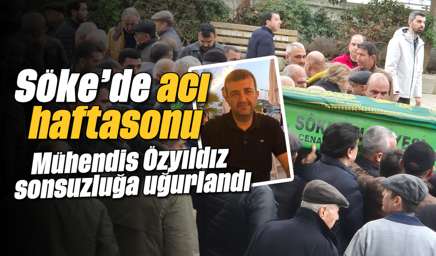 Söke'de acı haftasonu: Mühendis Özyıldız sonsuzluğa uğurlandı