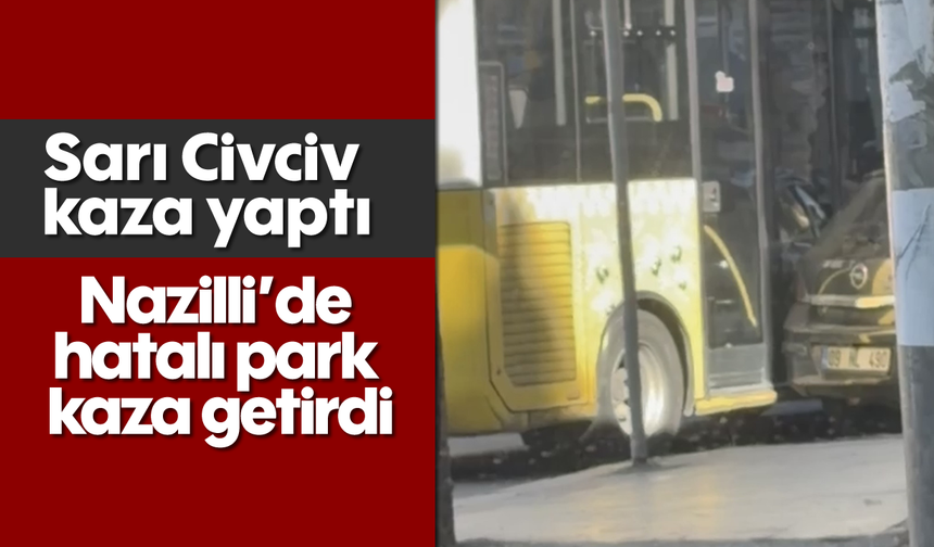 Sarı Civciv kaza yaptı: Nazilli’de hatalı park kaza getirdi