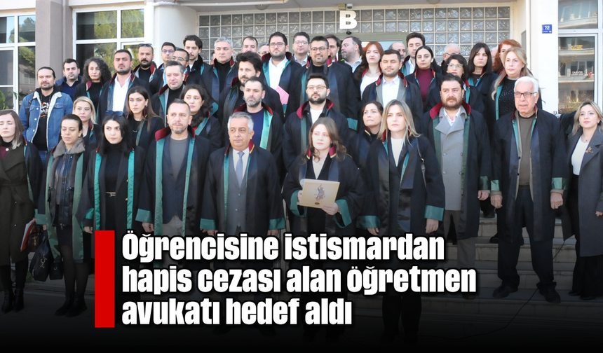 Öğrencisine istismardan hapis cezası alan öğretmen avukatı hedef aldı