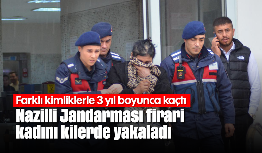 Farklı kimliklerle 3 yıl boyunca kaçtı: Nazilli Jandarması firari kadını kilerde yakaladı
