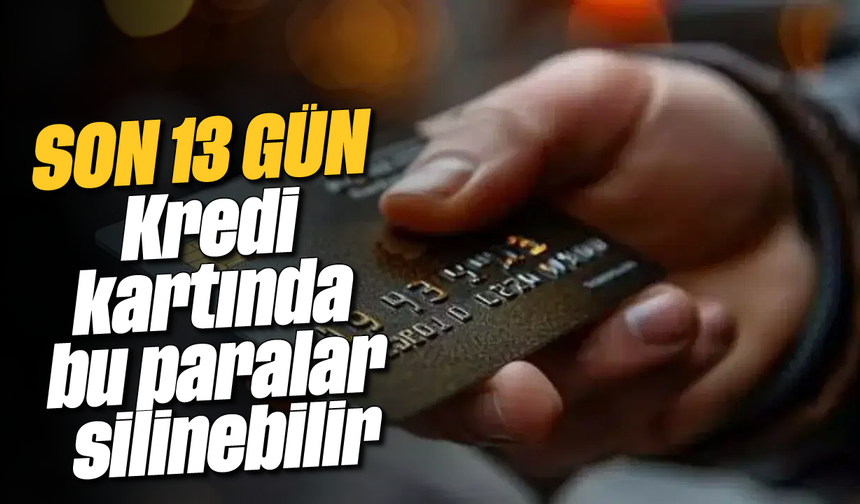 Son 13 Gün: Kredi kartında bu paralar silinebilir