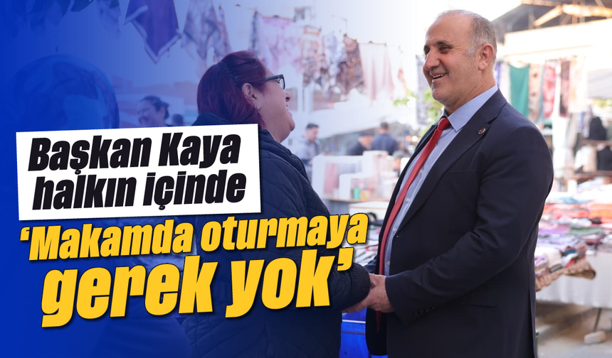 Başkan Kaya halkın içinde: 'Makamda oturmaya gerek yok'