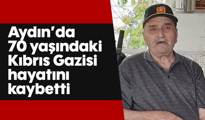 Aydın'da 70 yaşındaki Kıbrıs Gazisi hayatını kaybetti