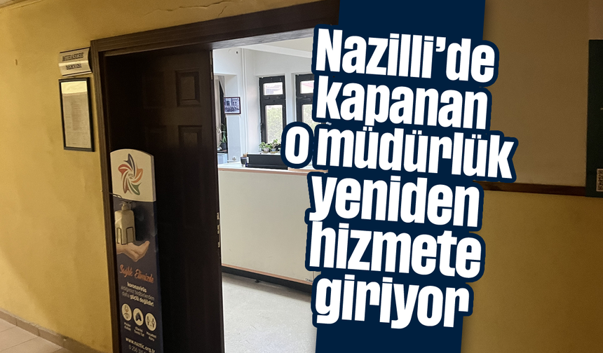 Nazilli'de kapanan o müdürlük yeniden hizmete giriyor